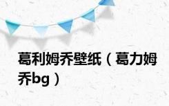 葛利姆乔壁纸（葛力姆乔bg）