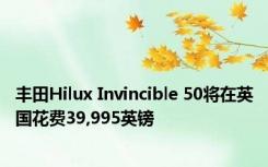 丰田Hilux Invincible 50将在英国花费39,995英镑 