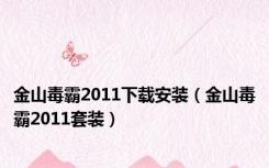 金山毒霸2011下载安装（金山毒霸2011套装）