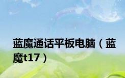 蓝魔通话平板电脑（蓝魔t17）