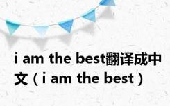 i am the best翻译成中文（i am the best）