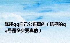 陈翔qq自己公布真的（陈翔的qq号是多少要真的）