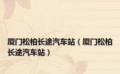 厦门松柏长途汽车站（厦门松柏长途汽车站）