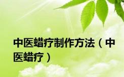 中医蜡疗制作方法（中医蜡疗）