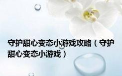 守护甜心变态小游戏攻略（守护甜心变态小游戏）