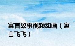 寓言故事视频动画（寓言飞飞）