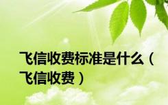飞信收费标准是什么（飞信收费）
