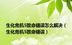 生化危机5致命错误怎么解决（生化危机5致命错误）