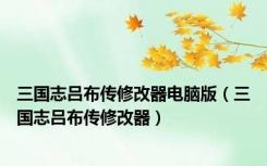 三国志吕布传修改器电脑版（三国志吕布传修改器）