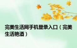 完美生活网手机登录入口（完美生活艳酒）