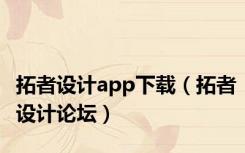拓者设计app下载（拓者设计论坛）