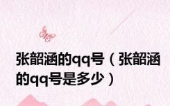 张韶涵的qq号（张韶涵的qq号是多少）