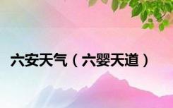六安天气（六婴天道）