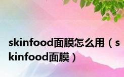 skinfood面膜怎么用（skinfood面膜）