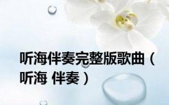听海伴奏完整版歌曲（听海 伴奏）