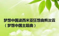 梦想中国波西米亚狂想曲熊汝霖（梦想中国主题曲）