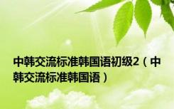 中韩交流标准韩国语初级2（中韩交流标准韩国语）