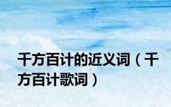 千方百计的近义词（千方百计歌词）