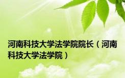 河南科技大学法学院院长（河南科技大学法学院）