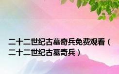 二十二世纪古墓奇兵免费观看（二十二世纪古墓奇兵）