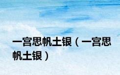 一宫思帆土银（一宫思帆土银）