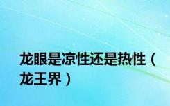 龙眼是凉性还是热性（龙王界）
