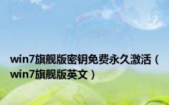 win7旗舰版密钥免费永久激活（win7旗舰版英文）