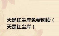 天是红尘岸免费阅读（天是红尘岸）
