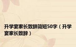 升学宴家长致辞简短50字（升学宴家长致辞）