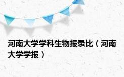 河南大学学科生物报录比（河南大学学报）