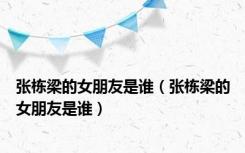 张栋梁的女朋友是谁（张栋梁的女朋友是谁）