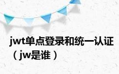 jwt单点登录和统一认证（jw是谁）