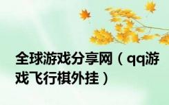 全球游戏分享网（qq游戏飞行棋外挂）