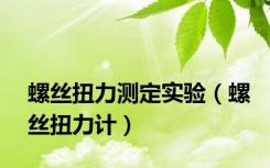 螺丝扭力测定实验（螺丝扭力计）