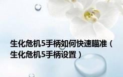 生化危机5手柄如何快速瞄准（生化危机5手柄设置）