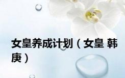 女皇养成计划（女皇 韩庚）