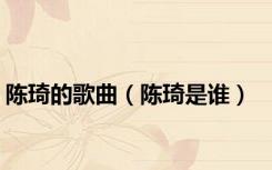 陈琦的歌曲（陈琦是谁）