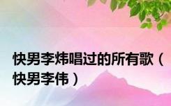 快男李炜唱过的所有歌（快男李伟）