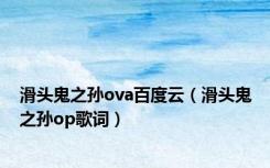 滑头鬼之孙ova百度云（滑头鬼之孙op歌词）