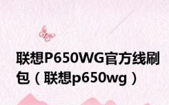 联想P650WG官方线刷包（联想p650wg）