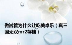 做试管为什么让吃美卓乐（真三国无双mr2存档）