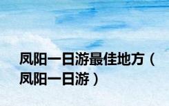 凤阳一日游最佳地方（凤阳一日游）