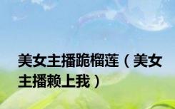 美女主播跪榴莲（美女主播赖上我）
