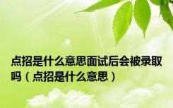 点招是什么意思面试后会被录取吗（点招是什么意思）