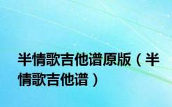 半情歌吉他谱原版（半情歌吉他谱）