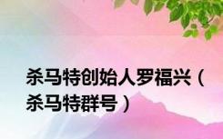 杀马特创始人罗福兴（杀马特群号）
