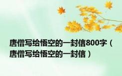 唐僧写给悟空的一封信800字（唐僧写给悟空的一封信）