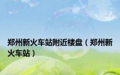 郑州新火车站附近楼盘（郑州新火车站）