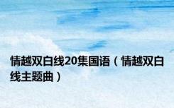 情越双白线20集国语（情越双白线主题曲）