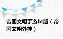 帝国文明手游bt版（帝国文明外挂）